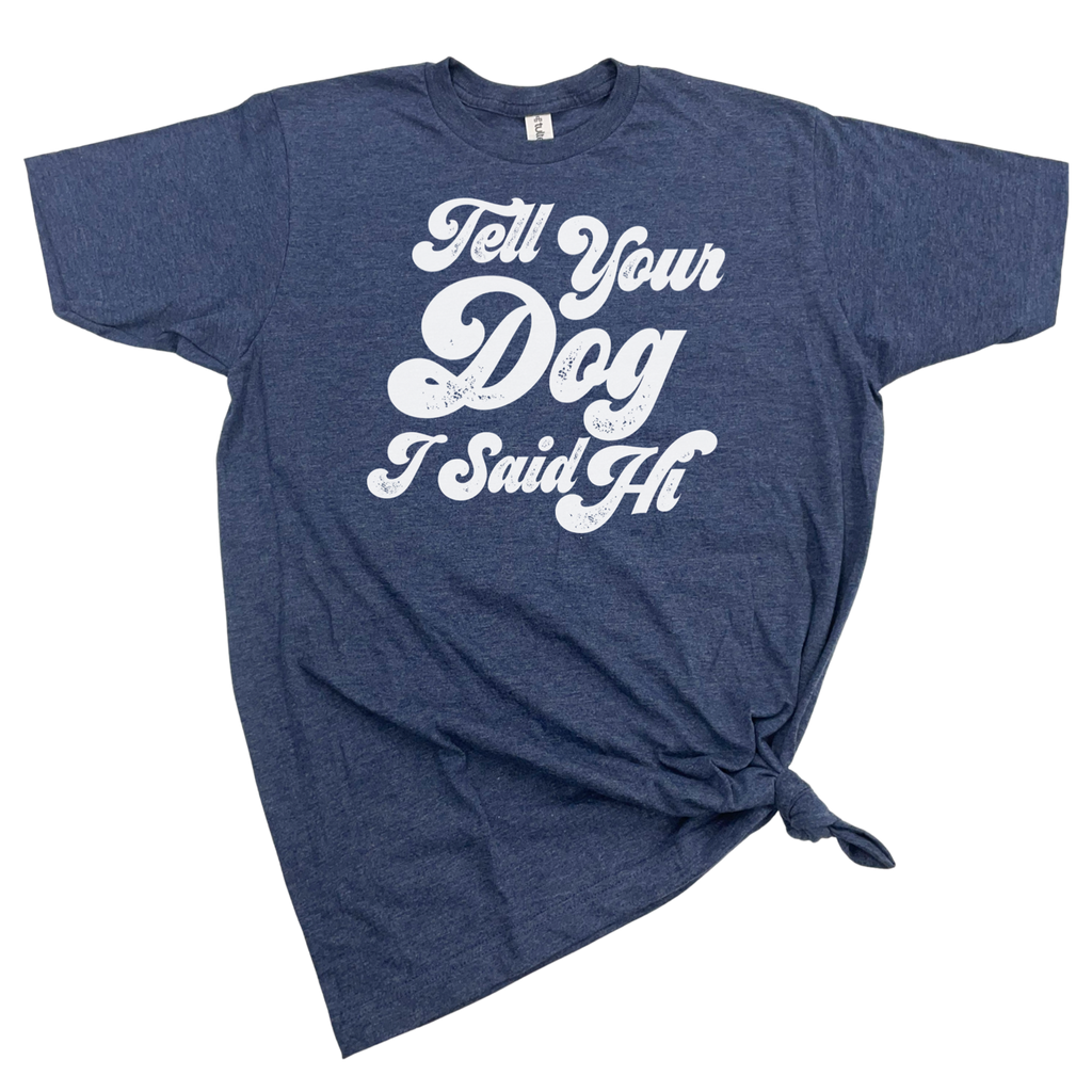 TELL YOUR DOG I SAID HI T-SHIRT - Dog.Dog.Cat.