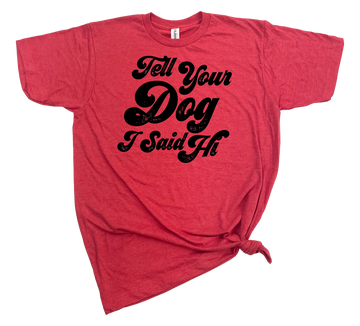 TELL YOUR DOG I SAID HI T-SHIRT - Dog.Dog.Cat.